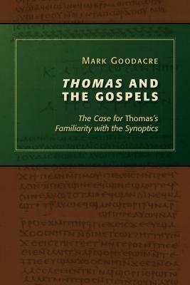 Thomas and the Gospels: The Case for Thomas's Familiarity with the Synoptics by Mark Goodacre