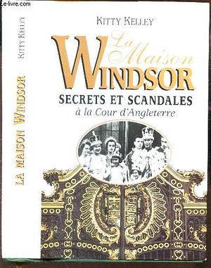 La maison Windsor : secrets et scandales à la cour d'Angleterre by Kitty Kelley