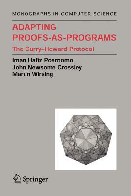 Adapting Proofs-As-Programs: The Curry--Howard Protocol by Iman Poernomo, John N. Crossley, Martin Wirsing