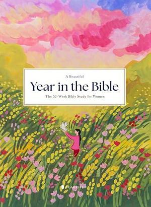 A Beautiful Year in the Bible: The 52-Week Bible Study for Women by Alabaster Co., Alabaster Co.