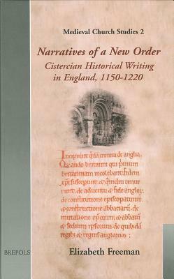 Narratives of a New Order: Cistercian Historical Writing in England, 1150-1220 by Elizabeth Freeman