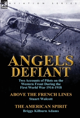 Angels Defiant: Two Accounts of Pilots on the Western Front During the First World War 1914-1918-Above the French Lines by Stuart Walc by Briggs Kilburn Adams, Stuart Walcott