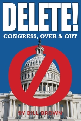 Delete!: Congress, Over & Out by Bill Brown