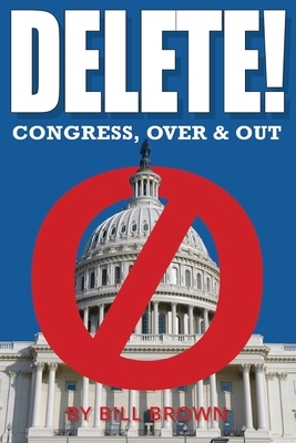 Delete!: Congress, Over & Out by Bill Brown