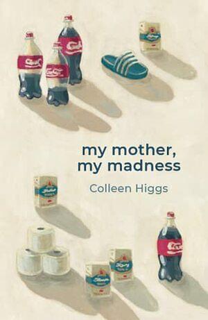 my mother, my madness by Colleen Higgs