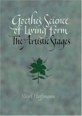 Goethe's Science of Living Form: The Artistic Stages by Nigel Hoffmann