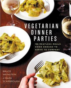 Vegetarian Dinner Parties: 150 Meatless Meals Good Enough to Serve to Company: A Cookbook by Bruce Weinstein, Mark Scarbrough