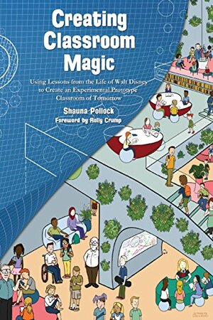 Creating Classroom Magic: Using Lessons from the Life of Walt Disney to Create an Experimental Prototype Classroom of Tomorrow by Rolly Crump, Jim Korkis, Bob McLain, Shauna Pollock