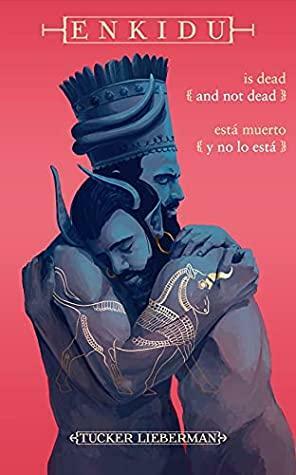 Enkidu Is Dead and Not Dead / Enkidu está muerto y no lo está: An Origin Myth of Grief / Un mito de origen de la pesadumbre by Tucker Lieberman
