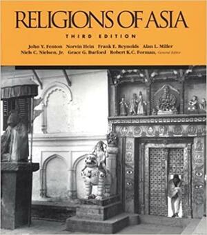 Religions of Asia by Alan L. Miller, John Y. Fenton, Niels C. Nielson Jr., Robert K.C. Forman, Frank E. Reynolds, Norvin Hein, Grace G. Burford