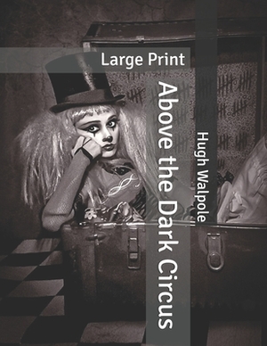 Above the Dark Circus: Large Print by Hugh Walpole