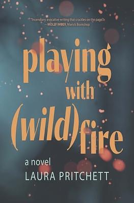 Playing with Wildfire: A Novel by Laura Pritchett, Laura Pritchett