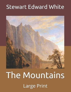 The Mountains: Large Print by Stewart Edward White