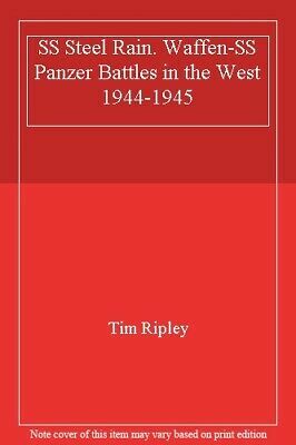 SS Steel Rain. Waffen-SS Panzer Battles in the West 1944-1945 by Tim Ripley