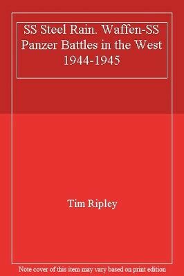 SS Steel Rain. Waffen-SS Panzer Battles in the West 1944-1945 by Tim Ripley