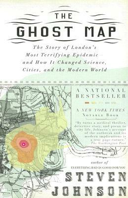 The Ghost Map: The Story of London's Most Terrifying Epidemic--And How It Changed Science, Cities, and the Modern World by Steven Johnson