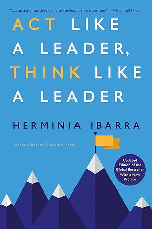 Act Like a Leader, Think Like a Leader, Updated Edition of the Global Bestseller, With a New Preface by Herminia Ibarra, Herminia Ibarra