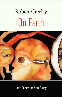 On Earth: Last Poems and an Essay by Robert Creeley