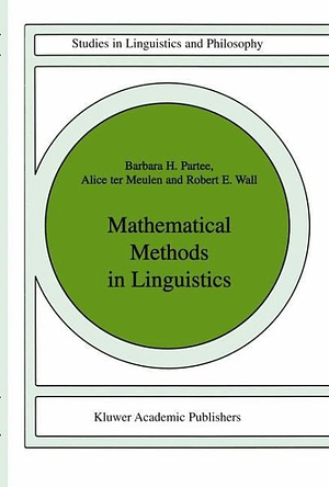 Mathematical Methods in Linguistics by Alice Ter Meulen, Barbara H. Partee, Robert E. Wall