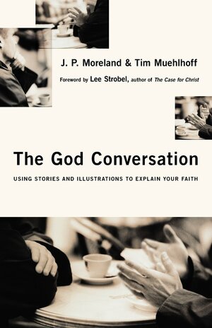 The God Conversation: Using Stories and Illustrations to Explain Your Faith by J.P. Moreland