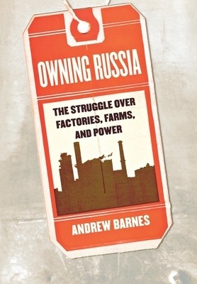 Owning Russia: The Struggle Over Factories, Farms, and Power by Andrew Barnes