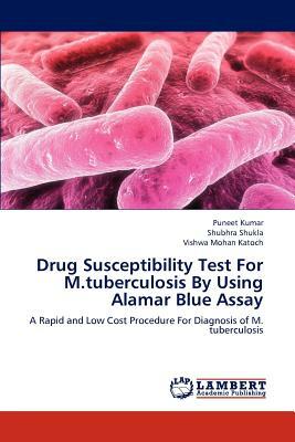 Drug Susceptibility Test for M.Tuberculosis by Using Alamar Blue Assay by Shubhra Shukla, Puneet Kumar, Vishwa Mohan Katoch