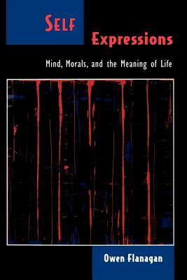 Self Expressions: Mind, Morals, and the Meaning of Life by Owen Flanagan