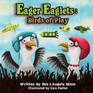 Eager Eaglets: Birds of Play by Ben Muse, Angela Muse