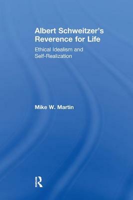 Albert Schweitzer's Reverence for Life: Ethical Idealism and Self-Realization by Mike W. Martin