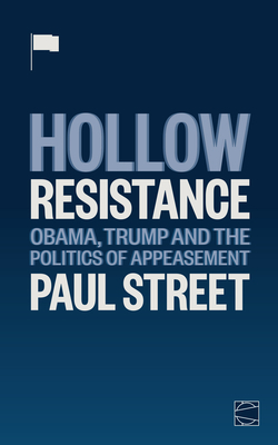 Hollow Resistance: Obama, Trump and the Politics of Appeasement by Paul Street