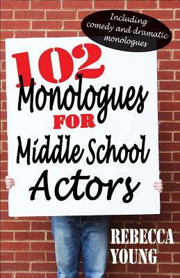 102 Monologues for Middle School Actors: Including Comedy and Dramatic Monologues by Rebecca Young