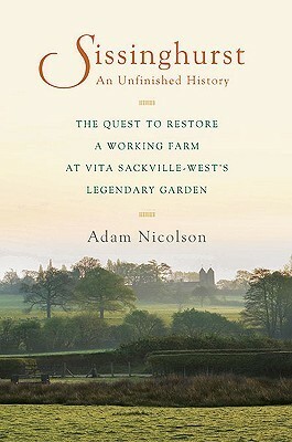 Sissinghurst, An Unfinished History: The Quest to Restore a Working Farm at Vita Sackville-West's Legendary Garden by Adam Nicolson