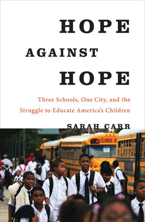 Hope Against Hope: Three Schools, One City, and the Struggle to Educate America's Children by Sarah Carr