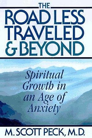 The Road Less Traveled & Beyond: Spiritual Growth in an Age of Anxiety by M. Scott Peck, M. Scott Peck