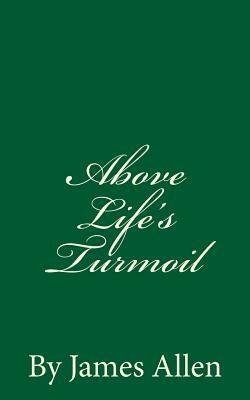 Above Life's Turmoil: By James Allen by James Allen