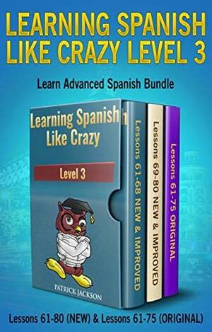 Learning Spanish Like Crazy Level 3 - Learn Advanced Spanish Bundle: Lessons 61-80 Plus 23 Advanced Spanish Bonus Lessons by Patrick Jackson