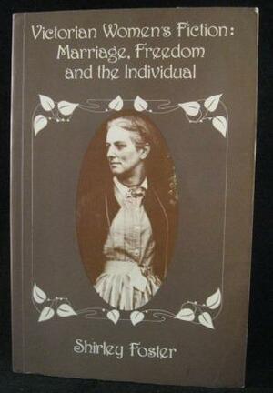 Victorian Women's Fiction: Marriage, Freedom and the Individual by Shirley Foster