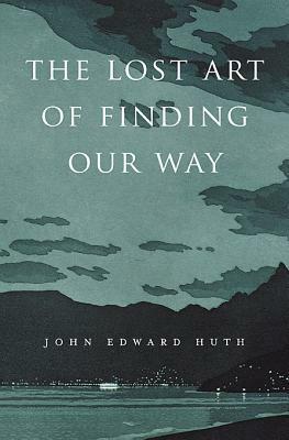 The Lost Art of Finding Our Way by John Edward Huth