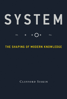 System: The Shaping of Modern Knowledge by Clifford Siskin