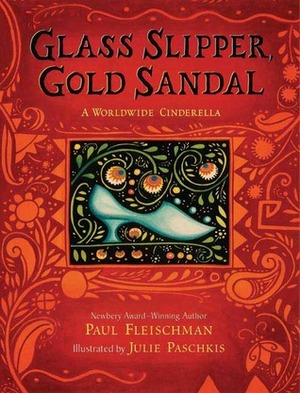 Glass Slipper, Gold Sandal: A Worldwide Cinderella by Julie Paschkis, Paul Fleischman