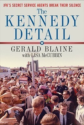 The Kennedy Detail: JFK's Secret Service Agents Break Their Silence by Gerald Blaine, Clint Hill, Lisa McCubbin
