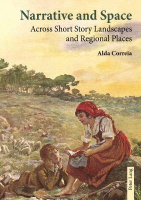 Narrative and Space; Across Short Story Landscapes and Regional Places by Alda Correia