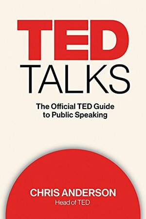 TED TALKS: The Official TED Guide to Public Speaking by Chris J. Anderson