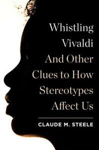 Whistling Vivaldi: And Other Clues to How Stereotypes Affect Us by Claude M. Steele