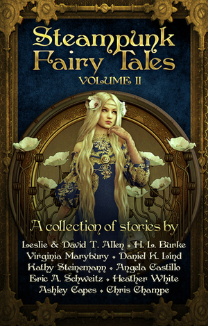 Steampunk Fairy Tales: Volume II by Daniel Lind, Virginia Marybury, Leslie Anderson, Eric A. Schweitz, Kathy Steinemann, David T. Allen, Ashley Capes, Angela C. Castillo, H.L. Burke, Chris Champe, Heather White