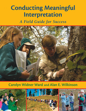 Conducting Meaningful Interpretation: A Field Guide for Success by Alan E. Wilkinson, Carolyn Widner Ward