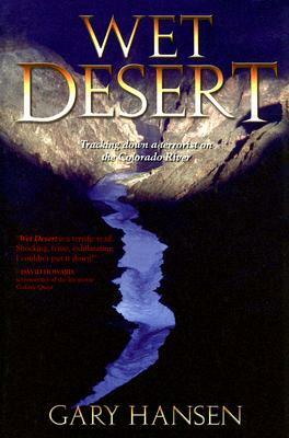 Wet Desert: Tracking Down a Terrorist on the Colorado River by Gary Hansen