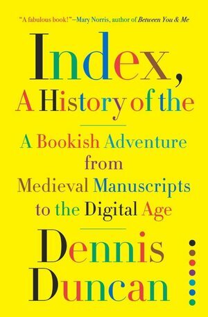 Index, A History of the: A Bookish Adventure from Medieval Manuscripts to the Digital Age by Dennis Duncan