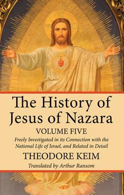 The History of Jesus of Nazara, Volume Five by Theodore Keim