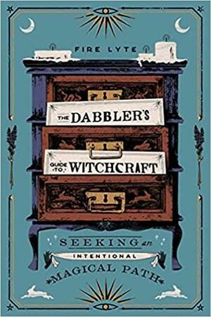 The Dabbler's Guide to Witchcraft: Seeking an Intentional Magical Path by Fire Lyte